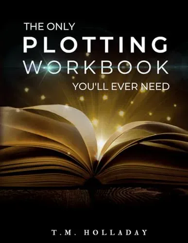 The Only Plotting Workbook You'll Ever Need by T. M. Holladay